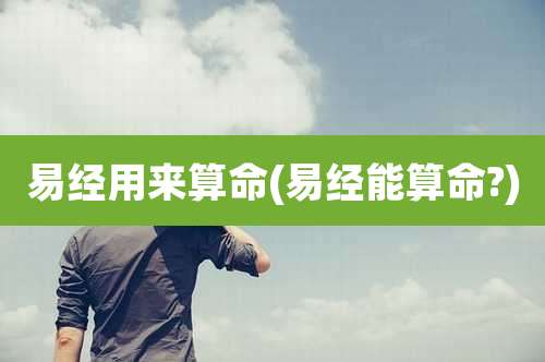 易经用来算命(易经能算命?)