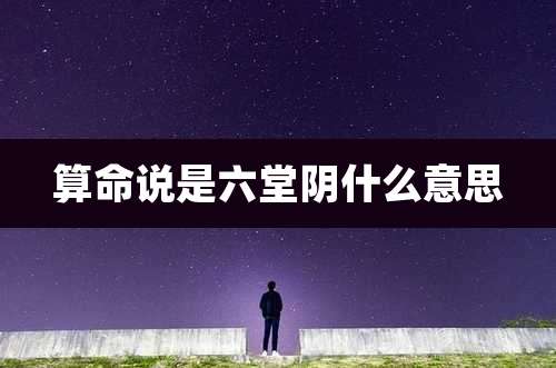 算命说是六堂阴什么意思