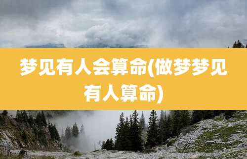 梦见有人会算命(做梦梦见有人算命)