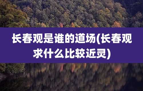 长春观是谁的道场(长春观求什么比较近灵)