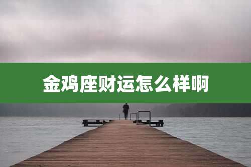 金鸡座财运怎么样啊