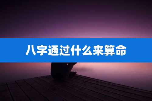 八字通过什么来算命