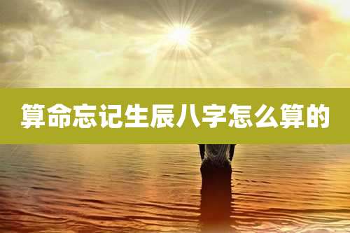 算命忘记生辰八字怎么算的