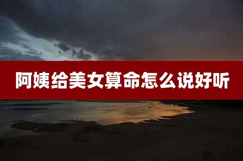 阿姨给美女算命怎么说好听