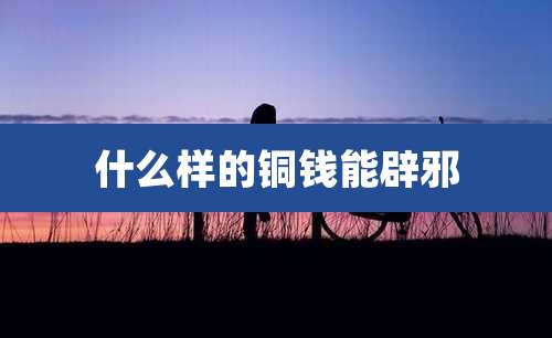 什么样的铜钱能辟邪