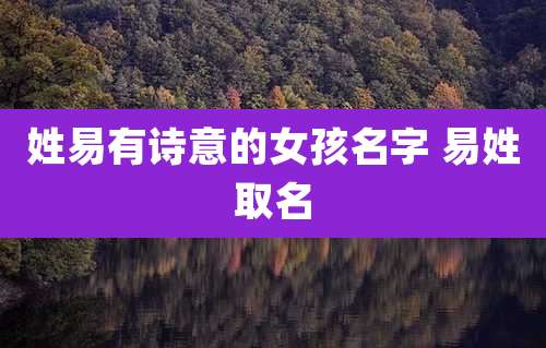 姓易有诗意的女孩名字 易姓取名