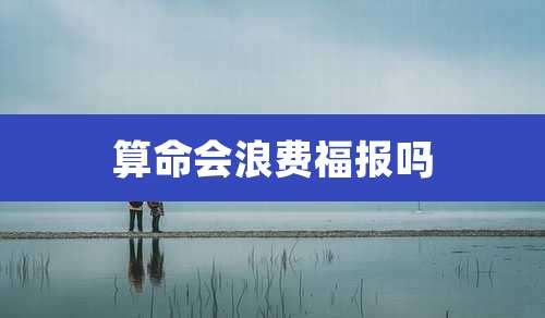 算命会浪费福报吗