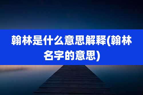 翰林是什么意思解释(翰林名字的意思)