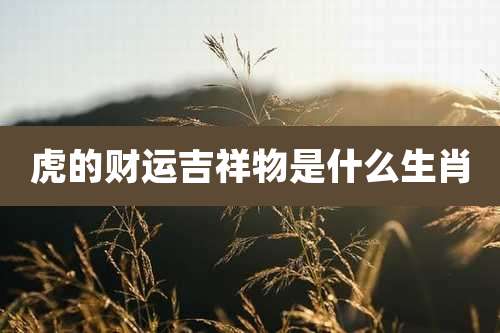 虎的财运吉祥物是什么生肖