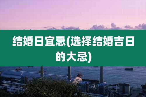 结婚日宜忌(选择结婚吉日的大忌)