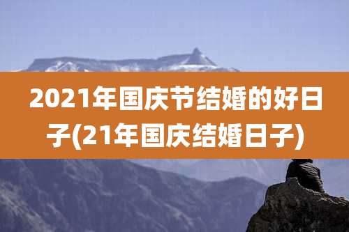2021年国庆节结婚的好日子(21年国庆结婚日子)