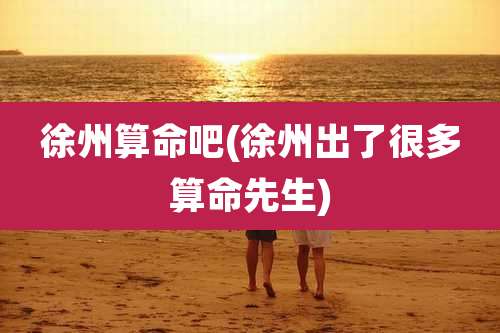 徐州算命吧(徐州出了很多算命先生)