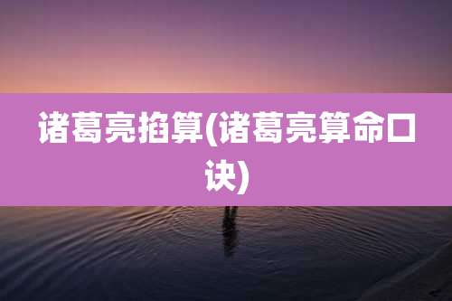 诸葛亮掐算(诸葛亮算命口诀)
