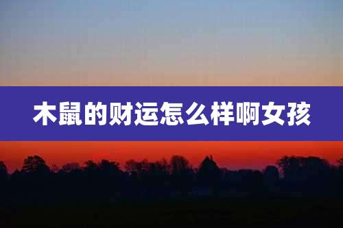 木鼠的财运怎么样啊女孩