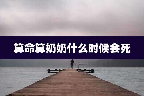 算命算奶奶什么时候会死