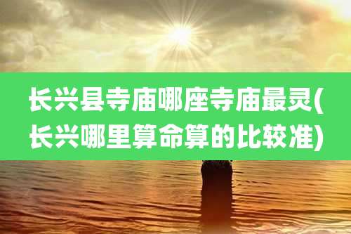 长兴县寺庙哪座寺庙最灵(长兴哪里算命算的比较准)