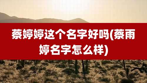 蔡婷婷这个名字好吗(蔡雨婷名字怎么样)