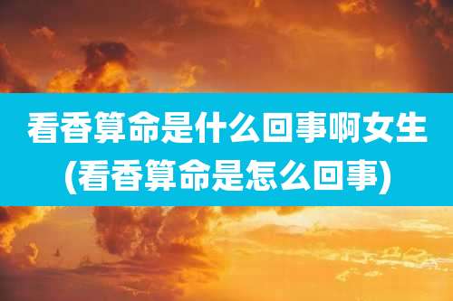 看香算命是什么回事啊女生(看香算命是怎么回事)