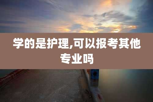 学的是护理,可以报考其他专业吗