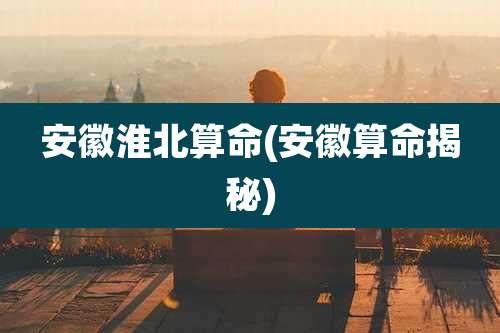 安徽淮北算命(安徽算命揭秘)