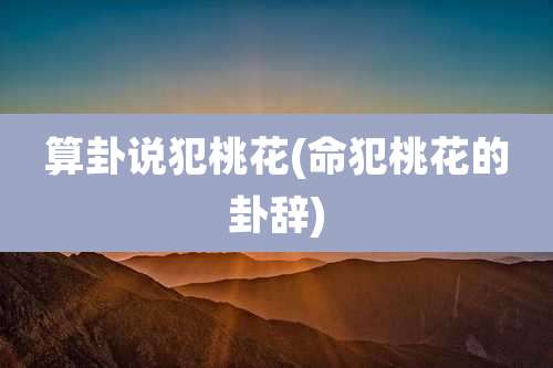 算卦说犯桃花(命犯桃花的卦辞)