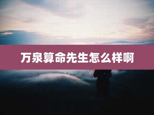 万泉算命先生怎么样啊