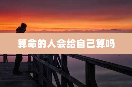 算命的人会给自己算吗