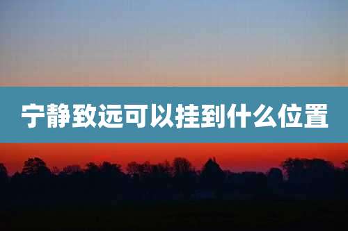 宁静致远可以挂到什么位置