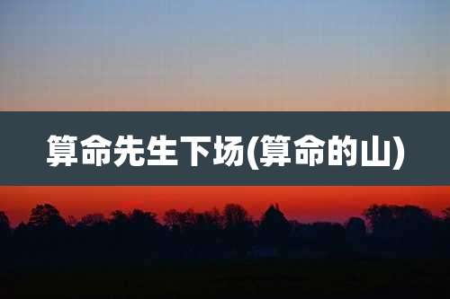 算命先生下场(算命的山)