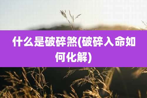 什么是破碎煞(破碎入命如何化解)