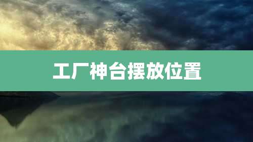 工厂神台摆放位置