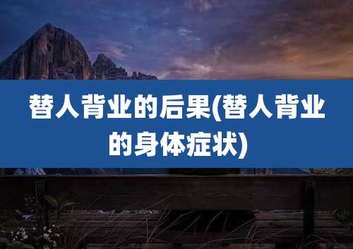 替人背业的后果(替人背业的身体症状)