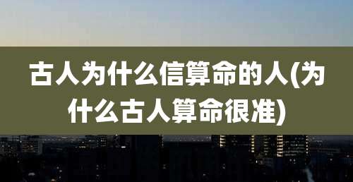 古人为什么信算命的人(为什么古人算命很准)