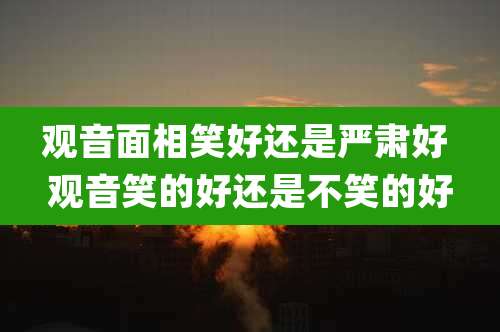 观音面相笑好还是严肃好 观音笑的好还是不笑的好