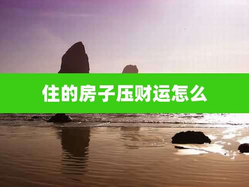 住的房子压财运怎么