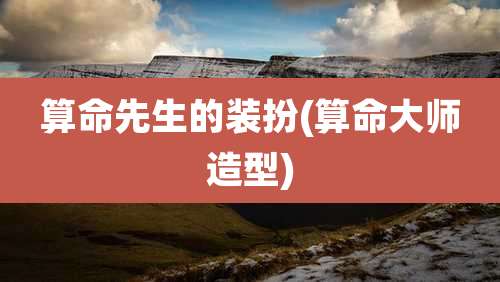 算命先生的装扮(算命大师造型)