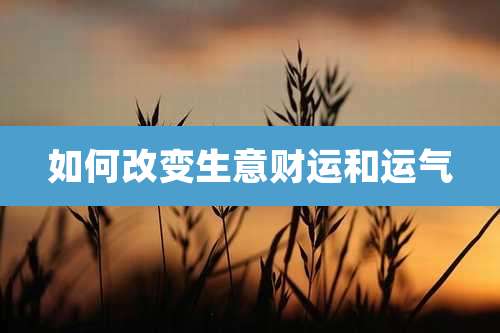 如何改变生意财运和运气