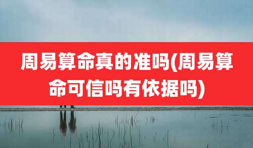 周易算命真的准吗(周易算命可信吗有依据吗)
