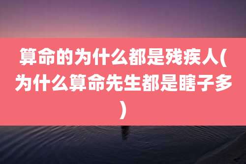 算命的为什么都是残疾人(为什么算命先生都是瞎子多)