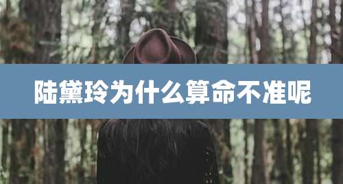 陆黛玲为什么算命不准呢