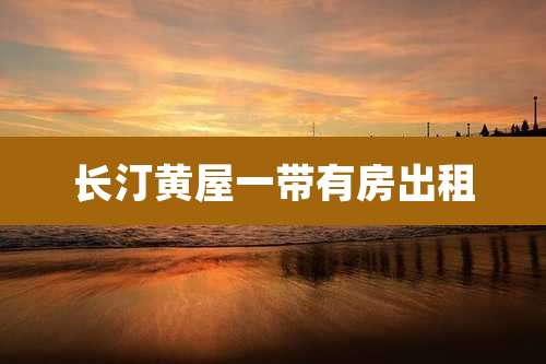 长汀黄屋一带有房出租