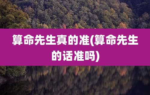 算命先生真的准(算命先生的话准吗)