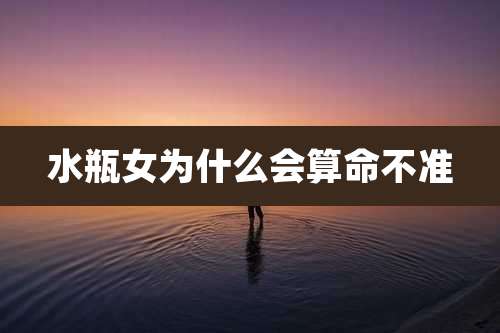 水瓶女为什么会算命不准