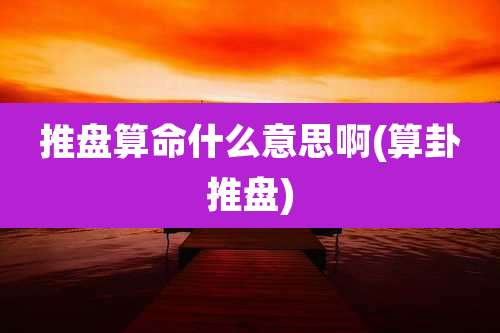 推盘算命什么意思啊(算卦推盘)