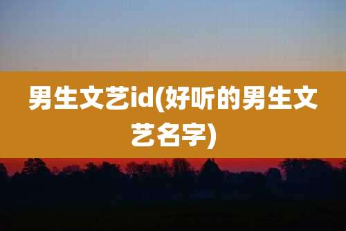 男生文艺id(好听的男生文艺名字)