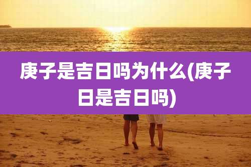 庚子是吉日吗为什么(庚子日是吉日吗)