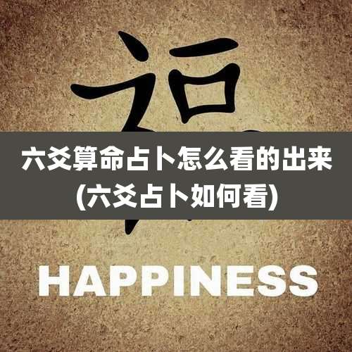 六爻算命占卜怎么看的出来(六爻占卜如何看)