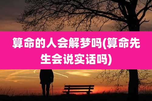 算命的人会解梦吗(算命先生会说实话吗)