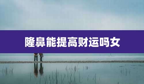 隆鼻能提高财运吗女