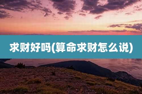 求财好吗(算命求财怎么说)